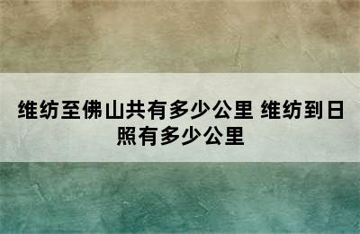 维纺至佛山共有多少公里 维纺到日照有多少公里